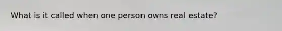 What is it called when one person owns real estate?