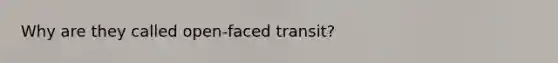 Why are they called open-faced transit?