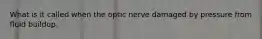 What is it called when the optic nerve damaged by pressure from fluid buildup.
