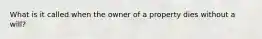 What is it called when the owner of a property dies without a will?