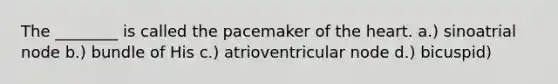 The ________ is called the pacemaker of the heart. a.) sinoatrial node b.) bundle of His c.) atrioventricular node d.) bicuspid)