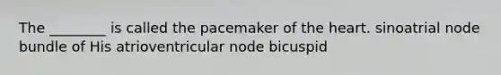 The ________ is called the pacemaker of the heart. sinoatrial node bundle of His atrioventricular node bicuspid
