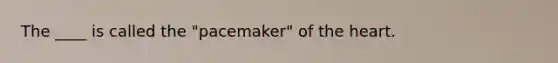 The ____ is called the "pacemaker" of the heart.