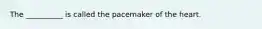 The __________ is called the pacemaker of the heart.