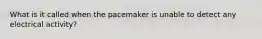 What is it called when the pacemaker is unable to detect any electrical activity?