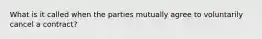 What is it called when the parties mutually agree to voluntarily cancel a contract?