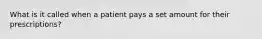 What is it called when a patient pays a set amount for their prescriptions?