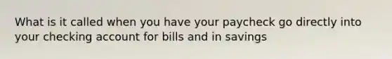 What is it called when you have your paycheck go directly into your checking account for bills and in savings