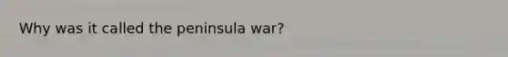 Why was it called the peninsula war?