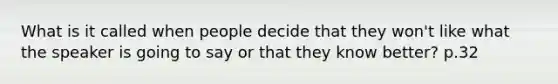 What is it called when people decide that they won't like what the speaker is going to say or that they know better? p.32