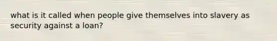 what is it called when people give themselves into slavery as security against a loan?