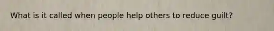 What is it called when people help others to reduce guilt?