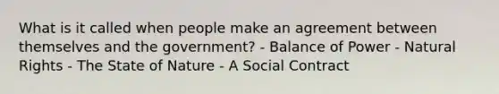 What is it called when people make an agreement between themselves and the government? - Balance of Power - Natural Rights - The State of Nature - A Social Contract