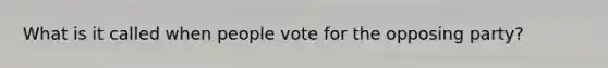 What is it called when people vote for the opposing party?