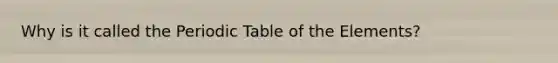 Why is it called the Periodic Table of the Elements?