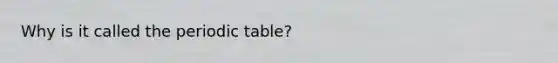 Why is it called <a href='https://www.questionai.com/knowledge/kIrBULvFQz-the-periodic-table' class='anchor-knowledge'>the periodic table</a>?