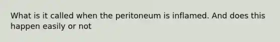 What is it called when the peritoneum is inflamed. And does this happen easily or not