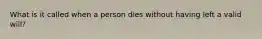 What is it called when a person dies without having left a valid will?