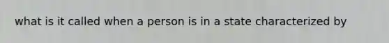 what is it called when a person is in a state characterized by