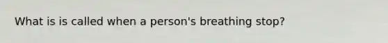 What is is called when a person's breathing stop?