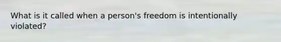 What is it called when a person's freedom is intentionally violated?