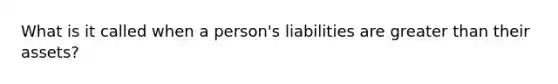 What is it called when a person's liabilities are <a href='https://www.questionai.com/knowledge/ktgHnBD4o3-greater-than' class='anchor-knowledge'>greater than</a> their assets?