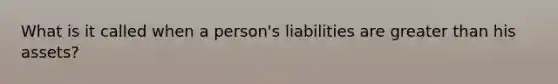 What is it called when a person's liabilities are greater than his assets?