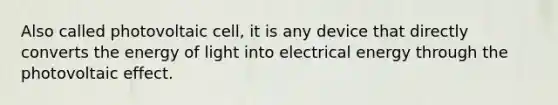 Also called photovoltaic cell, it is any device that directly converts the energy of light into electrical energy through the photovoltaic effect.