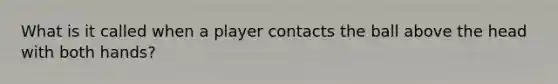 What is it called when a player contacts the ball above the head with both hands?