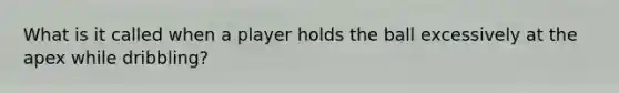 What is it called when a player holds the ball excessively at the apex while dribbling?