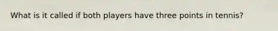 What is it called if both players have three points in tennis?