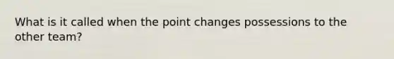 What is it called when the point changes possessions to the other team?