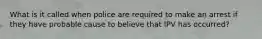 What is it called when police are required to make an arrest if they have probable cause to believe that IPV has occurred?