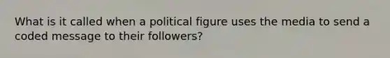 What is it called when a political figure uses the media to send a coded message to their followers?