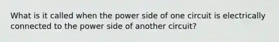 What is it called when the power side of one circuit is electrically connected to the power side of another circuit?