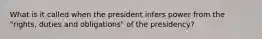 What is it called when the president infers power from the "rights, duties and obligations" of the presidency?