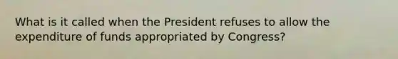 What is it called when the President refuses to allow the expenditure of funds appropriated by Congress?