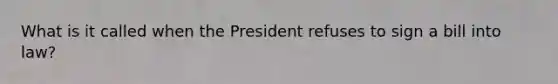 What is it called when the President refuses to sign a bill into law?