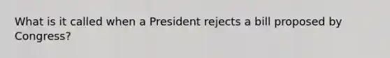 What is it called when a President rejects a bill proposed by Congress?