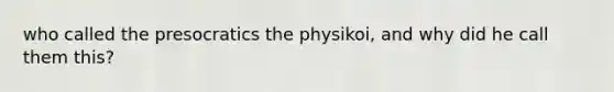 who called the presocratics the physikoi, and why did he call them this?