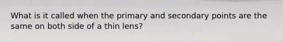 What is it called when the primary and secondary points are the same on both side of a thin lens?