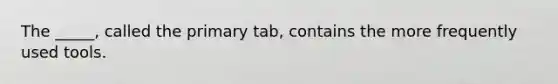 The _____, called the primary tab, contains the more frequently used tools.