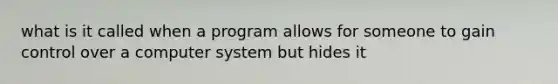 what is it called when a program allows for someone to gain control over a computer system but hides it