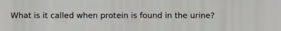 What is it called when protein is found in the urine?