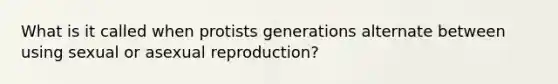 What is it called when protists generations alternate between using sexual or asexual reproduction?