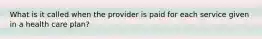 What is it called when the provider is paid for each service given in a health care plan?