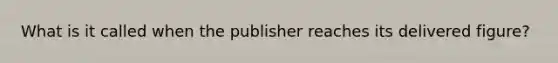 What is it called when the publisher reaches its delivered figure?