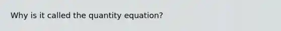 Why is it called the quantity equation?