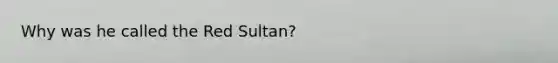 Why was he called the Red Sultan?