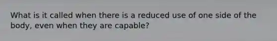 What is it called when there is a reduced use of one side of the body, even when they are capable?